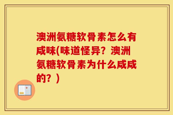 澳洲氨糖软骨素怎么有咸味(味道怪异?澳洲氨糖软骨素为什么咸咸的?) 澳洲氨糖软骨素怎么有咸味(味道怪异?澳洲氨糖软骨素为什么咸咸的?)