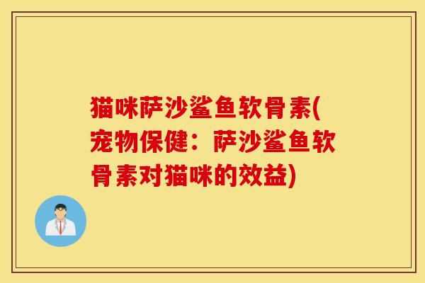 猫咪萨沙鲨鱼软骨素(宠物保健:萨沙鲨鱼软骨素对猫咪的效益) 猫咪萨沙鲨鱼软骨素(宠物保健:萨沙鲨鱼软骨素对猫咪的效益)