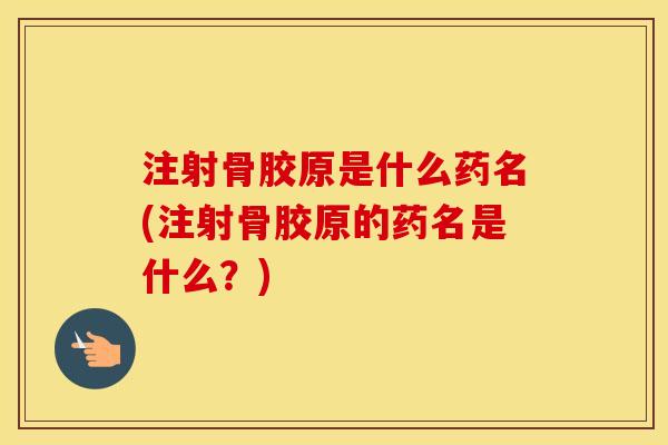 注射骨胶原是什么药名(注射骨胶原的药名是什么?) 注射骨胶原是什么药名(注射骨胶原的药名是什么?)