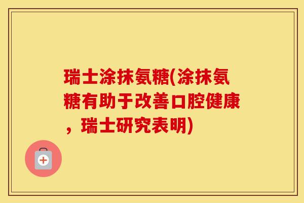 瑞士涂抹氨糖(涂抹氨糖有助于改善口腔健康，瑞士研究表明)