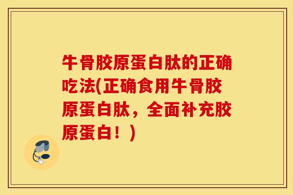 牛骨胶原蛋白肽的正确吃法(正确食用牛骨胶原蛋白肽,全面补充胶原蛋白!) 牛骨胶原蛋白肽的正确吃法(正确食用牛骨胶原蛋白肽,全面补充胶原蛋白!)