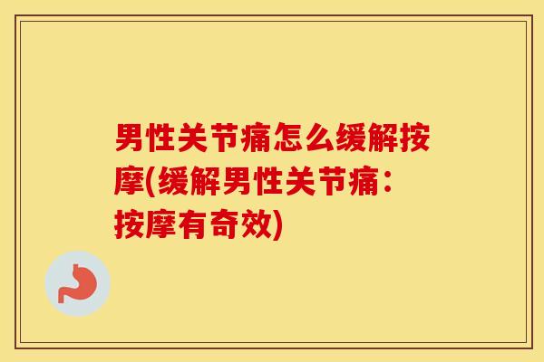 男性关节痛怎么缓解按摩(缓解男性关节痛:按摩有奇效) 男性关节痛怎么缓解按摩(缓解男性关节痛:按摩有奇效)
