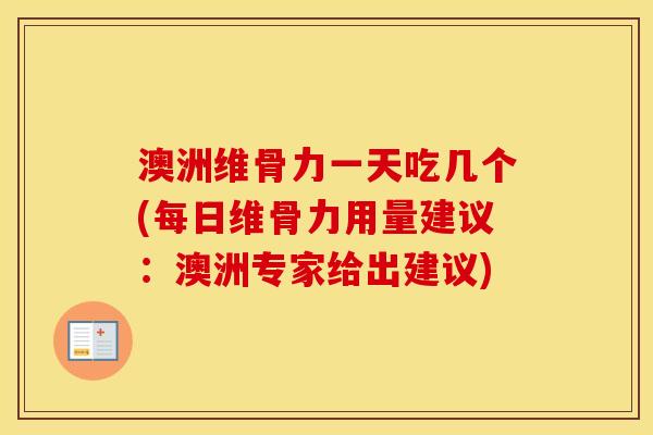 澳洲维骨力一天吃几个(每日维骨力用量建议:澳洲专家给出建议) 澳洲维骨力一天吃几个(每日维骨力用量建议:澳洲专家给出建议)