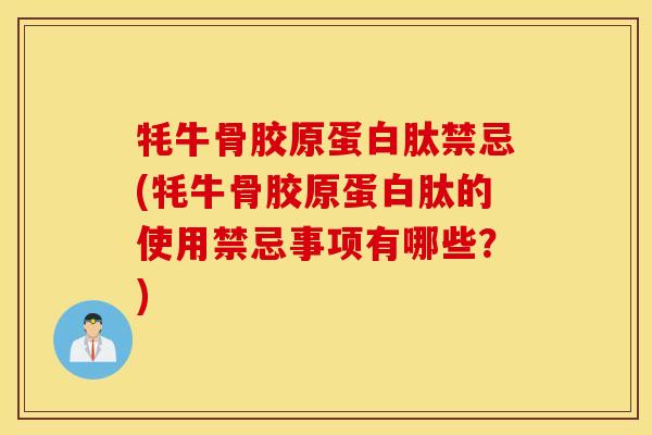 牦牛骨胶原蛋白肽禁忌(牦牛骨胶原蛋白肽的使用禁忌事项有哪些?) 牦牛骨胶原蛋白肽禁忌(牦牛骨胶原蛋白肽的使用禁忌事项有哪些?)
