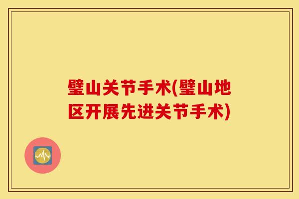 璧山关节手术(璧山地区开展先进关节手术) 璧山关节手术(璧山地区开展先进关节手术)