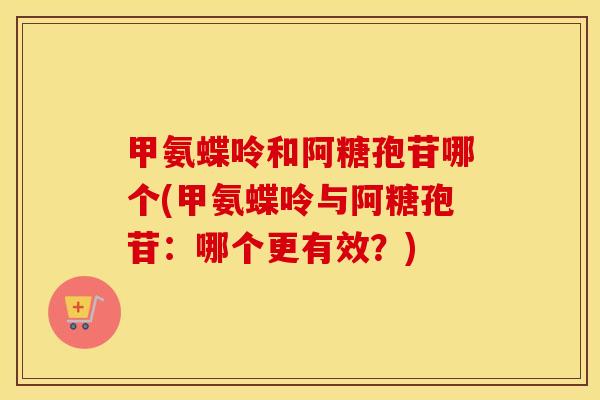 甲氨蝶呤和阿糖孢苷哪个(甲氨蝶呤与阿糖孢苷:哪个更有效?) 甲氨蝶呤和阿糖孢苷哪个(甲氨蝶呤与阿糖孢苷:哪个更有效?)
