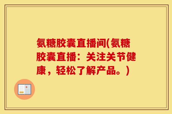 氨糖胶囊直播间(氨糖胶囊直播:关注关节健康,轻松了解产品。) 氨糖胶囊直播间(氨糖胶囊直播:关注关节健康,轻松了解产品。)