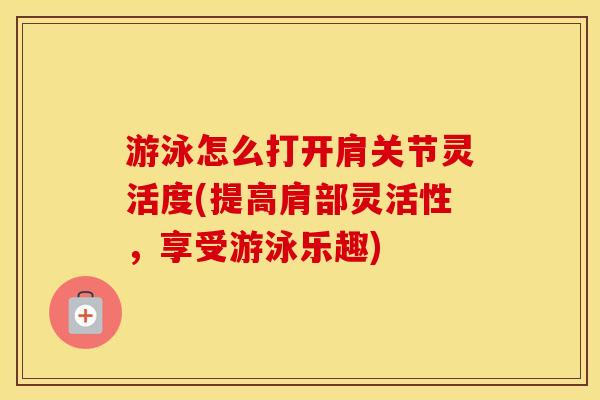 游泳怎么打开肩关节灵活度(提高肩部灵活性,享受游泳乐趣) 游泳怎么打开肩关节灵活度(提高肩部灵活性,享受游泳乐趣)