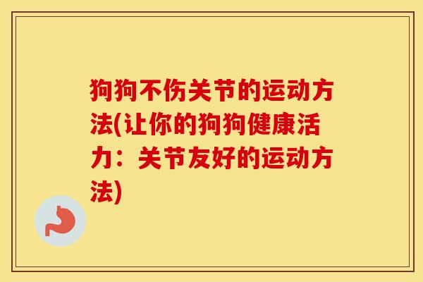 狗狗不伤关节的运动方法(让你的狗狗健康活力：关节友好的运动方法)
