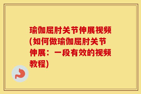 瑜伽屈肘关节伸展视频(如何做瑜伽屈肘关节伸展:一段有效的视频教程) 瑜伽屈肘关节伸展视频(如何做瑜伽屈肘关节伸展:一段有效的视频教程)