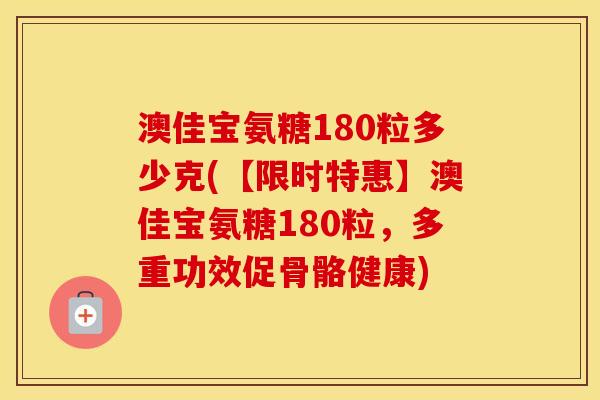 澳佳宝氨糖180粒多少克(【限时特惠】澳佳宝氨糖180粒,多重功效促骨骼健康) 澳佳宝氨糖180粒多少克(【限时特惠】澳佳宝氨糖180粒,多重功效促骨骼健康)