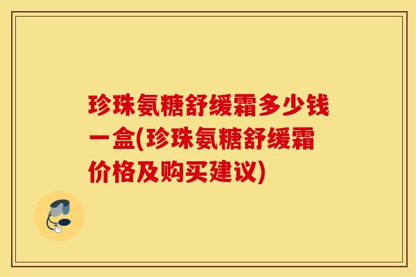 珍珠氨糖舒缓霜多少钱一盒(珍珠氨糖舒缓霜价格及购买建议)
