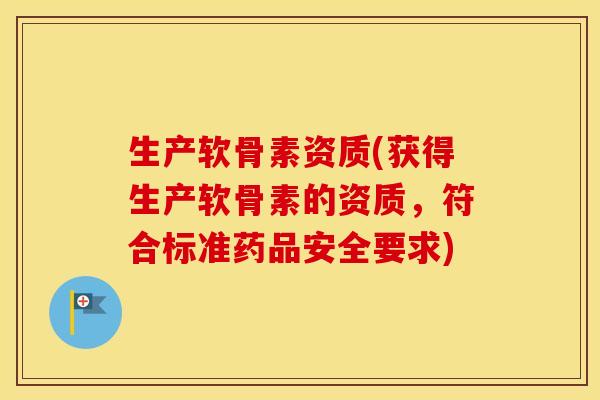生产软骨素资质(获得生产软骨素的资质，符合标准药品安全要求)