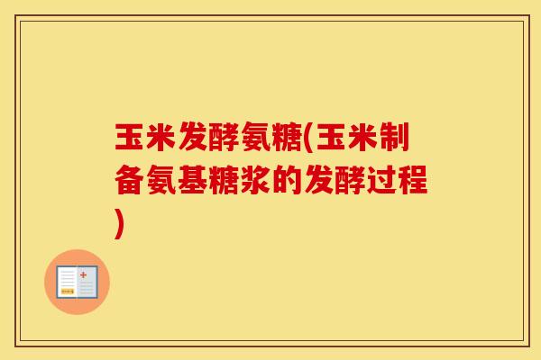 玉米发酵氨糖(玉米制备氨基糖浆的发酵过程) 玉米发酵氨糖(玉米制备氨基糖浆的发酵过程)