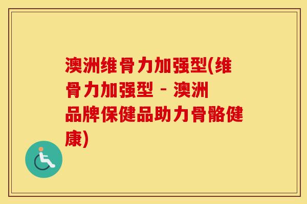 澳洲维骨力加强型(维骨力加强型 - 澳洲品牌保健品助力骨骼健康) 澳洲维骨力加强型(维骨力加强型 - 澳洲品牌保健品助力骨骼健康)