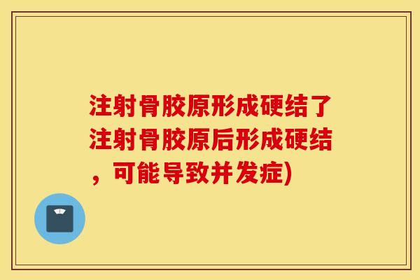 注射骨胶原形成硬结了注射骨胶原后形成硬结,可能导致并发症) 注射骨胶原形成硬结了注射骨胶原后形成硬结,可能导致并发症)