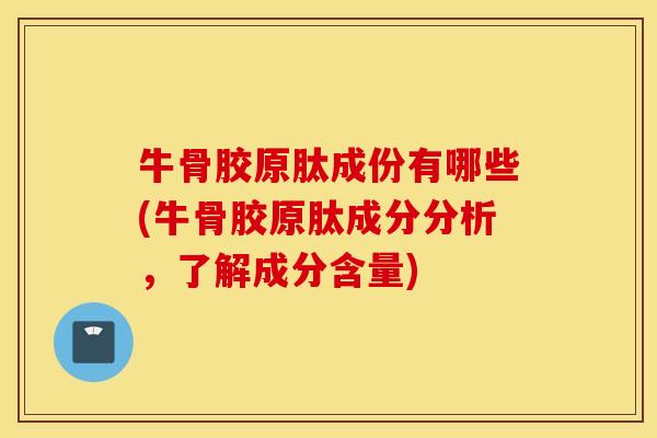牛骨胶原肽成份有哪些(牛骨胶原肽成分分析,了解成分含量) 牛骨胶原肽成份有哪些(牛骨胶原肽成分分析,了解成分含量)