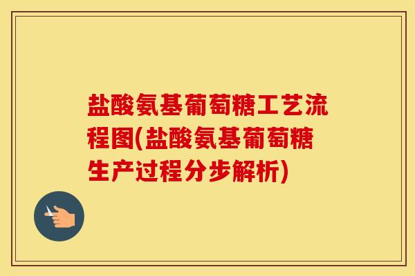 盐酸氨基葡萄糖工艺流程图(盐酸氨基葡萄糖生产过程分步解析) 盐酸氨基葡萄糖工艺流程图(盐酸氨基葡萄糖生产过程分步解析)