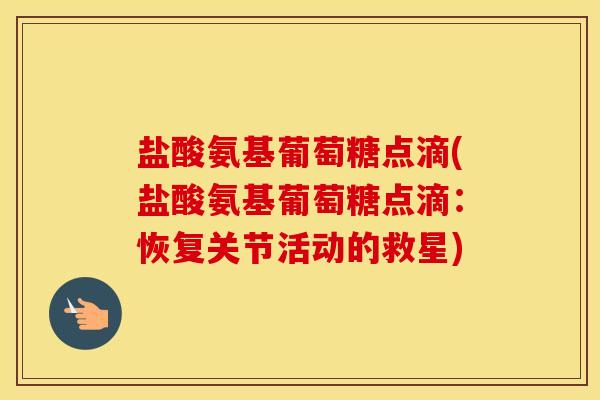 盐酸氨基葡萄糖点滴(盐酸氨基葡萄糖点滴:恢复关节活动的救星) 盐酸氨基葡萄糖点滴(盐酸氨基葡萄糖点滴:恢复关节活动的救星)