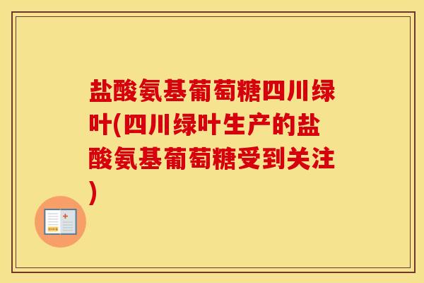 盐酸氨基葡萄糖四川绿叶(四川绿叶生产的盐酸氨基葡萄糖受到关注) 盐酸氨基葡萄糖四川绿叶(四川绿叶生产的盐酸氨基葡萄糖受到关注)