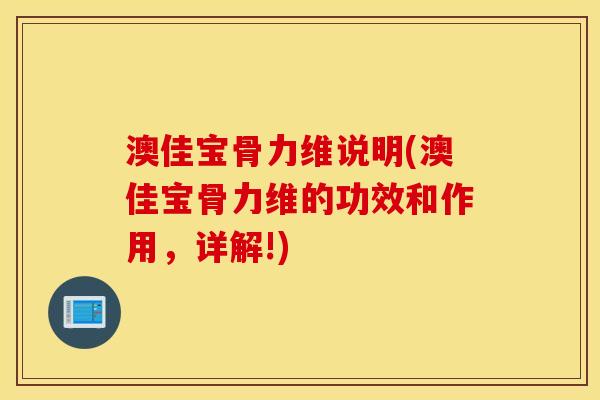 澳佳宝骨力维说明(澳佳宝骨力维的功效和作用,详解!) 澳佳宝骨力维说明(澳佳宝骨力维的功效和作用,详解!)