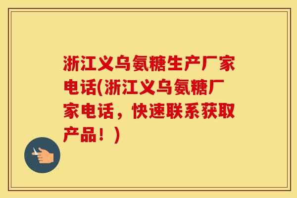 浙江义乌氨糖生产厂家电话(浙江义乌氨糖厂家电话,快速联系获取产品!) 浙江义乌氨糖生产厂家电话(浙江义乌氨糖厂家电话,快速联系获取产品!)