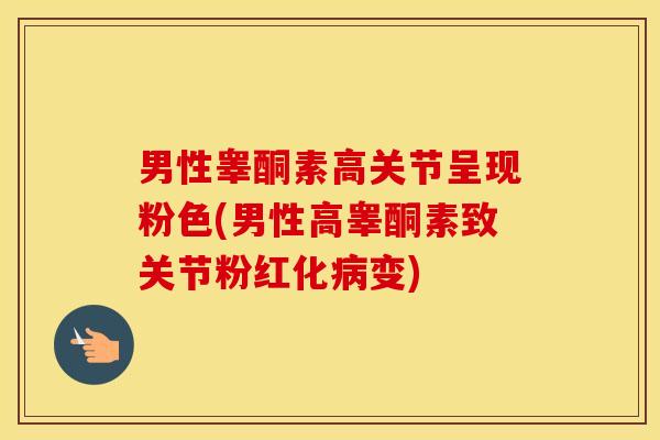 男性睾酮素高关节呈现粉色(男性高睾酮素致关节粉红化变)