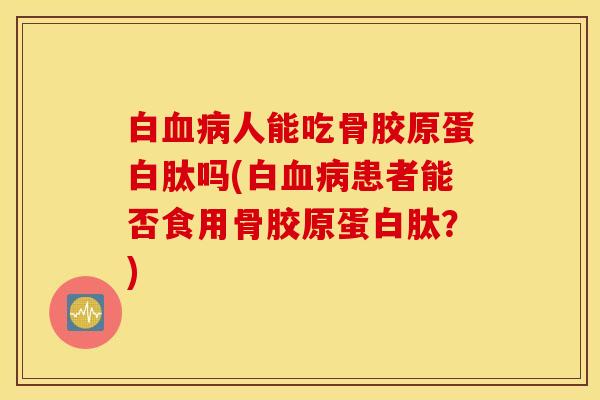 白人能吃骨胶原蛋白肽吗(白患者能否食用骨胶原蛋白肽?) 白人能吃骨胶原蛋白肽吗(白患者能否食用骨胶原蛋白肽?)