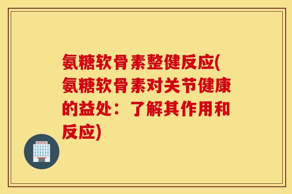 氨糖软骨素整健反应(氨糖软骨素对关节健康的益处:了解其作用和反应) 氨糖软骨素整健反应(氨糖软骨素对关节健康的益处:了解其作用和反应)