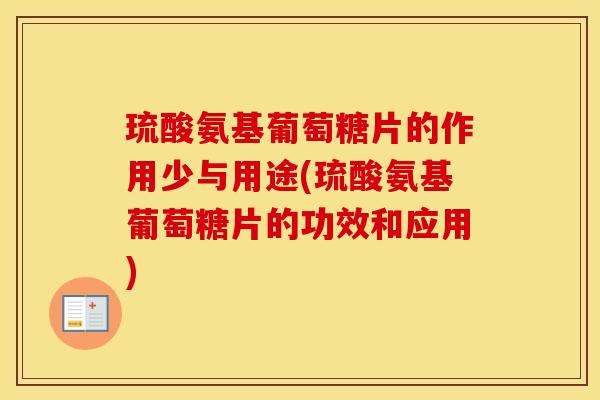 琉酸氨基葡萄糖片的作用少与用途(琉酸氨基葡萄糖片的功效和应用) 琉酸氨基葡萄糖片的作用少与用途(琉酸氨基葡萄糖片的功效和应用)