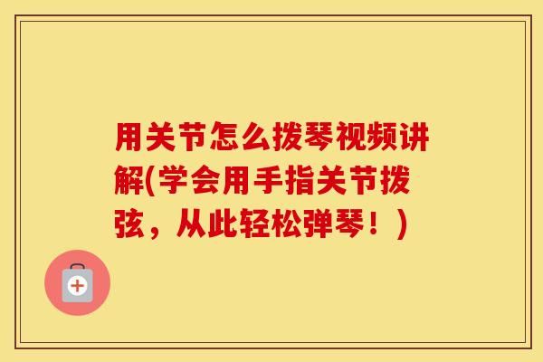 用关节怎么拨琴视频讲解(学会用手指关节拨弦,从此轻松弹琴!) 用关节怎么拨琴视频讲解(学会用手指关节拨弦,从此轻松弹琴!)