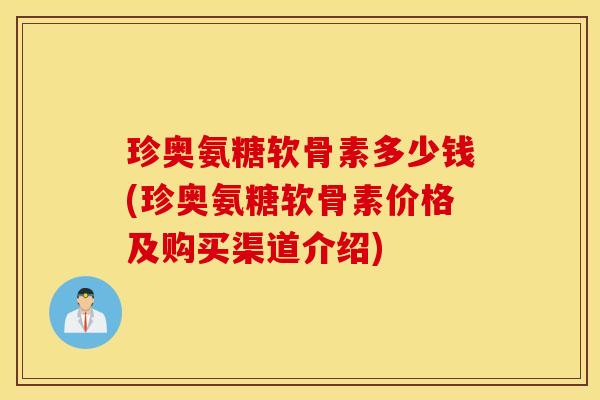 珍奥氨糖软骨素多少钱(珍奥氨糖软骨素价格及购买渠道介绍) 珍奥氨糖软骨素多少钱(珍奥氨糖软骨素价格及购买渠道介绍)