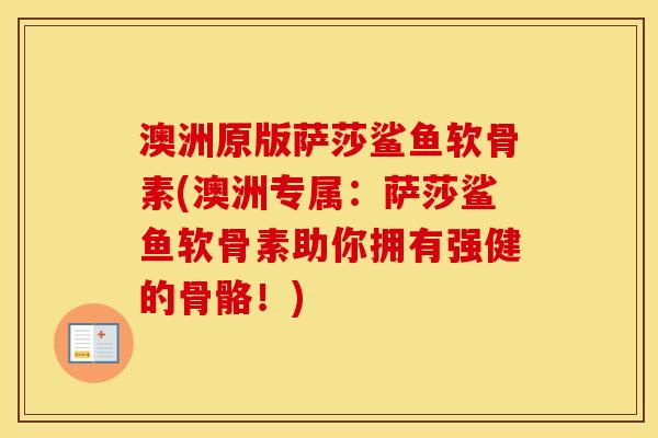 澳洲原版萨莎鲨鱼软骨素(澳洲专属：萨莎鲨鱼软骨素助你拥有强健的骨骼！)