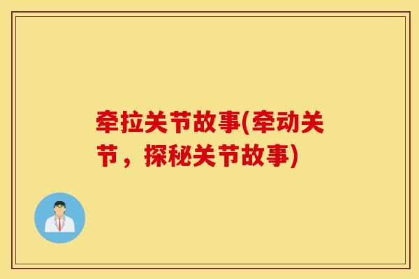 牵拉关节故事(牵动关节，探秘关节故事)