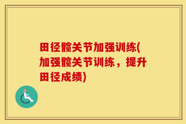 田径髋关节加强训练(加强髋关节训练,提升田径成绩) 田径髋关节加强训练(加强髋关节训练,提升田径成绩)