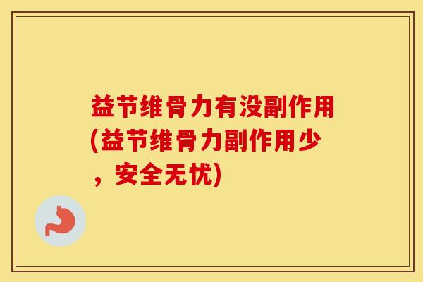 益节维骨力有没副作用(益节维骨力副作用少,安全无忧) 益节维骨力有没副作用(益节维骨力副作用少,安全无忧)