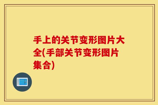 手上的关节变形图片大全(手部关节变形图片集合) 手上的关节变形图片大全(手部关节变形图片集合)