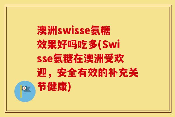 澳洲swisse氨糖效果好吗吃多(Swisse氨糖在澳洲受欢迎，安全有效的补充关节健康)