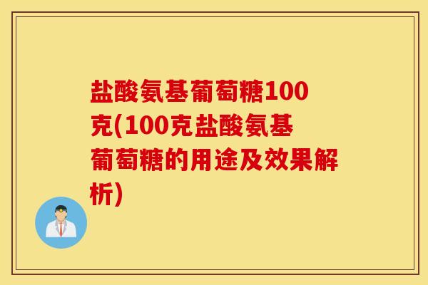 盐酸氨基葡萄糖100克(100克盐酸氨基葡萄糖的用途及效果解析) 盐酸氨基葡萄糖100克(100克盐酸氨基葡萄糖的用途及效果解析)