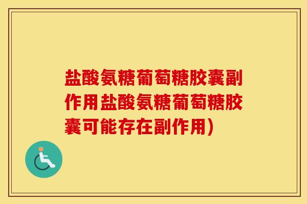 盐酸氨糖葡萄糖胶囊副作用盐酸氨糖葡萄糖胶囊可能存在副作用) 盐酸氨糖葡萄糖胶囊副作用盐酸氨糖葡萄糖胶囊可能存在副作用)