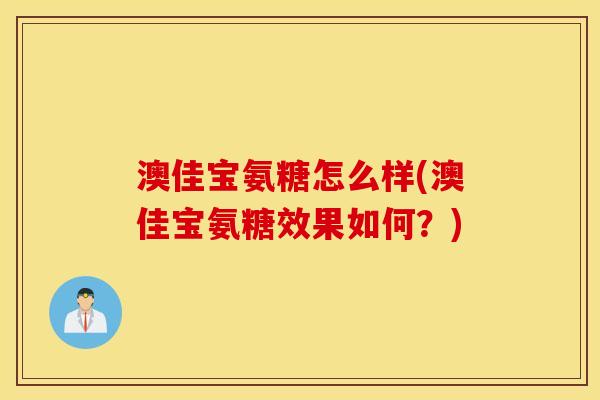 澳佳宝氨糖怎么样(澳佳宝氨糖效果如何?) 澳佳宝氨糖怎么样(澳佳宝氨糖效果如何?)
