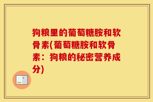 狗粮里的葡萄糖胺和软骨素(葡萄糖胺和软骨素:狗粮的秘密营养成分) 狗粮里的葡萄糖胺和软骨素(葡萄糖胺和软骨素:狗粮的秘密营养成分)