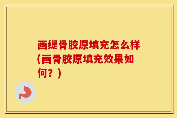 画缇骨胶原填充怎么样(画骨胶原填充效果如何？)