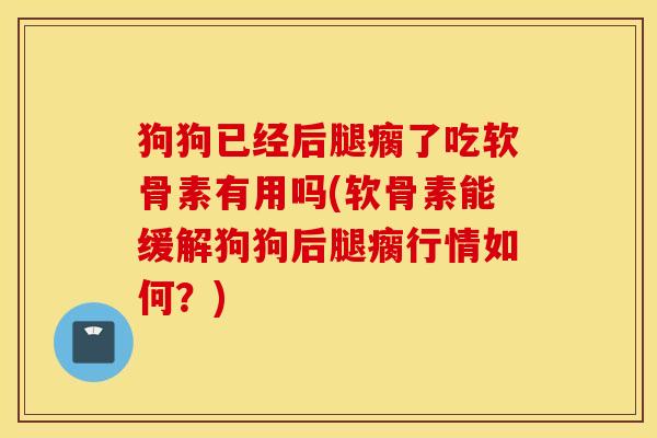 狗狗已经后腿瘸了吃软骨素有用吗(软骨素能缓解狗狗后腿瘸行情如何？)