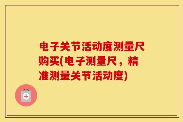 电子关节活动度测量尺购买(电子测量尺,精准测量关节活动度) 电子关节活动度测量尺购买(电子测量尺,精准测量关节活动度)