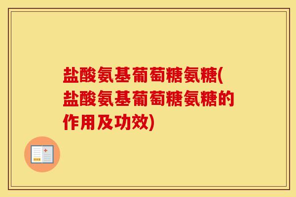 盐酸氨基葡萄糖氨糖(盐酸氨基葡萄糖氨糖的作用及功效)