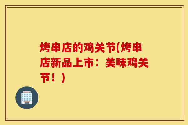 烤串店的鸡关节(烤串店新品上市:美味鸡关节!) 烤串店的鸡关节(烤串店新品上市:美味鸡关节!)