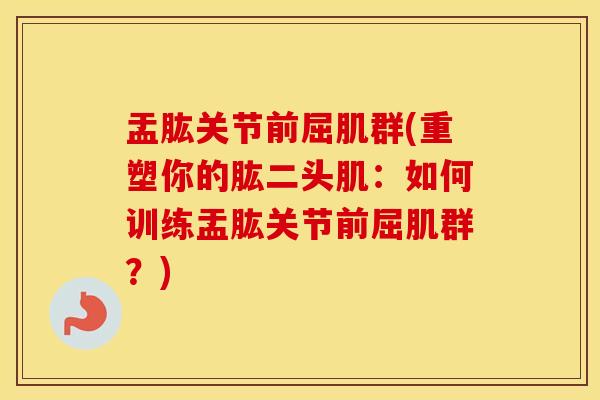 盂肱关节前屈肌群(重塑你的肱二头肌：如何训练盂肱关节前屈肌群？)