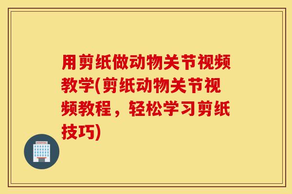 用剪纸做动物关节视频教学(剪纸动物关节视频教程,轻松学习剪纸技巧) 用剪纸做动物关节视频教学(剪纸动物关节视频教程,轻松学习剪纸技巧)