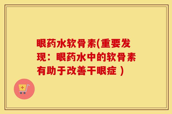眼药水软骨素(重要发现:眼药水中的软骨素有助于改善干眼症 ) 眼药水软骨素(重要发现:眼药水中的软骨素有助于改善干眼症 )